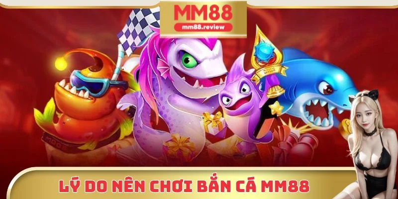 Chọn bắn cá MM88 với nhiều ưu điểm đặc trưng riêng