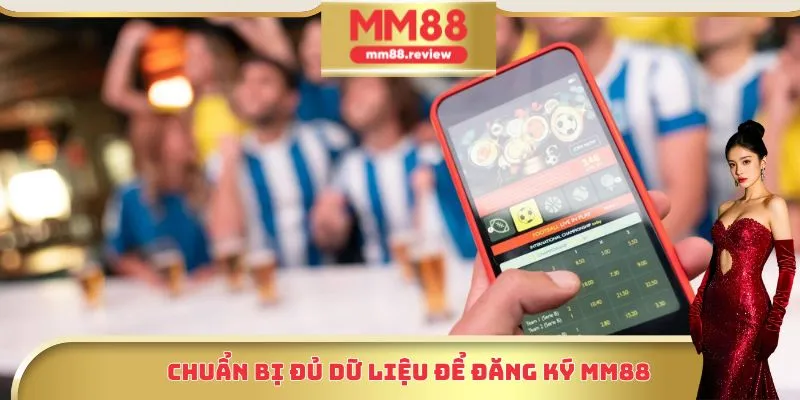 Chuẩn bị đủ dữ liệu để đăng ký Mm88