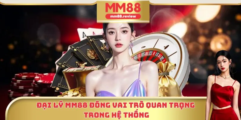 Đại lý MM88 đóng vai trò quan trọng trong hệ thống