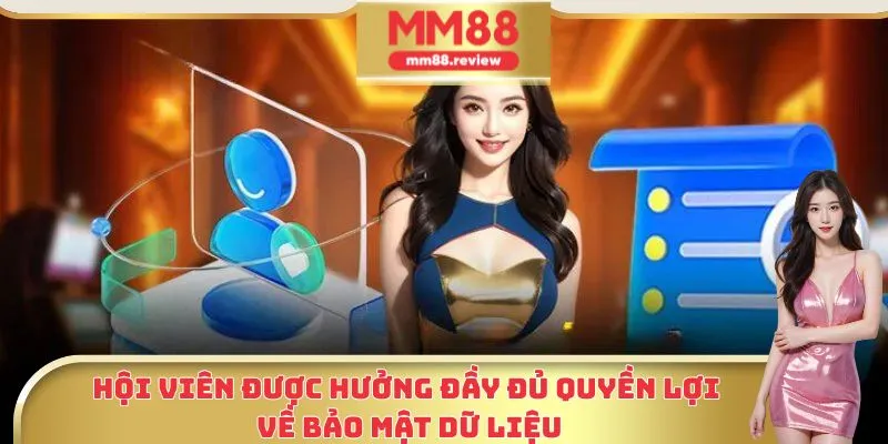 Hội viên được hưởng đầy đủ quyền lợi về bảo mật dữ liệu.