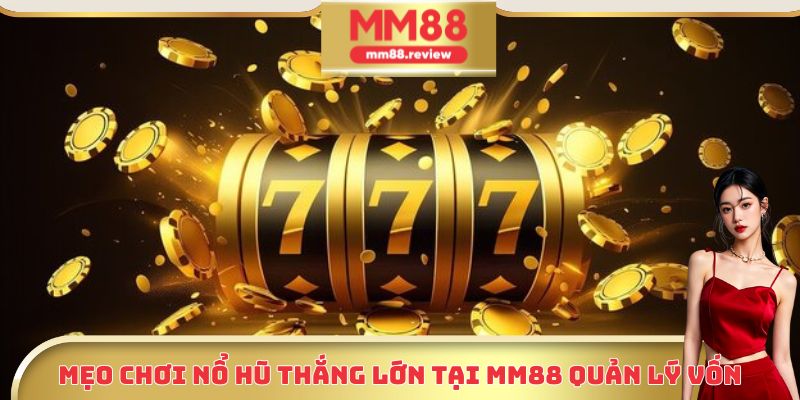 Mẹo chơi nổ hũ thắng lớn tại MM88 quản lý vốn