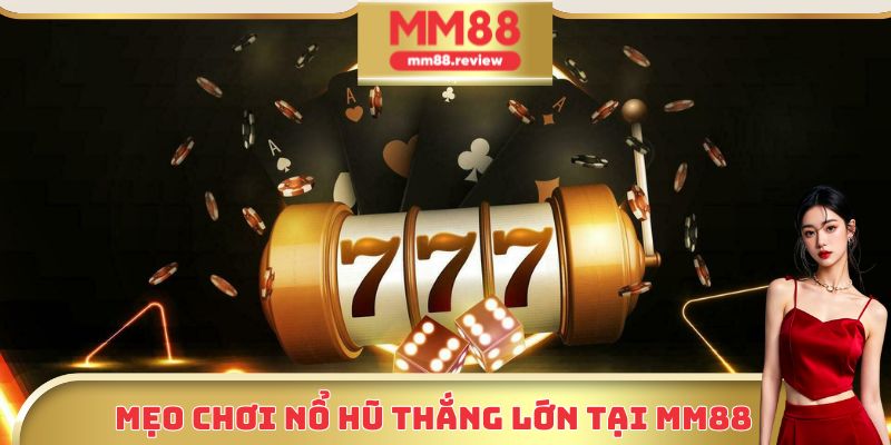 Mẹo chơi nổ hũ thắng lớn tại MM88