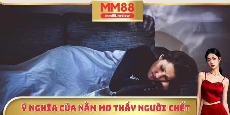 Tìm hiểu ý nghĩa của việc nằm mơ thấy người chết
