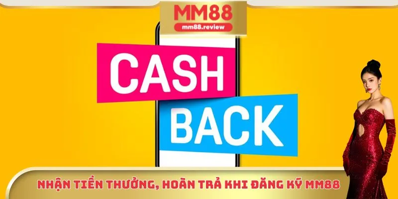 Nhận tiền thưởng, hoàn trả khi đăng ký Mm88